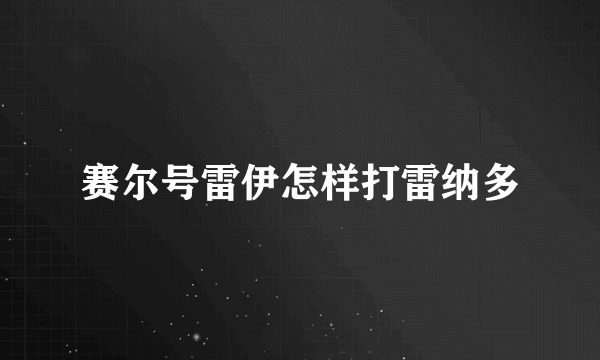 赛尔号雷伊怎样打雷纳多