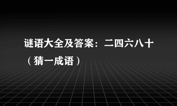 谜语大全及答案：二四六八十（猜一成语）