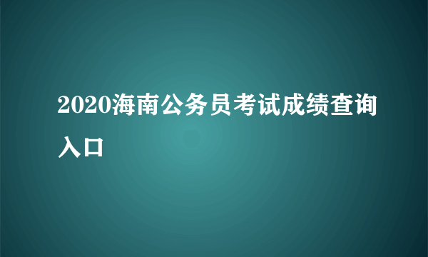 2020海南公务员考试成绩查询入口