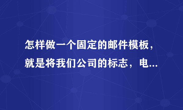 怎样做一个固定的邮件模板，就是将我们公司的标志，电话什么的加在右下角，以后就一直能用这个模板发邮件