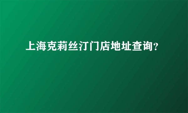 上海克莉丝汀门店地址查询？