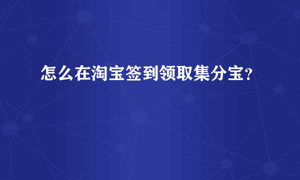 怎么在淘宝签到领取集分宝？