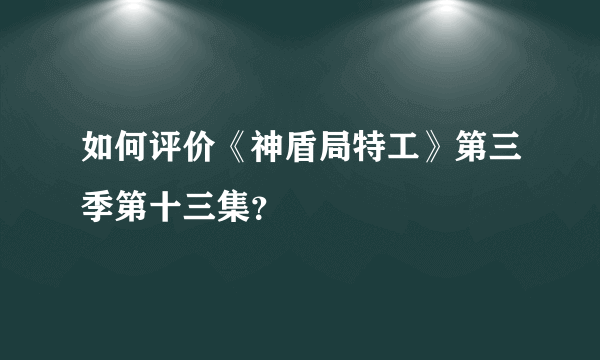 如何评价《神盾局特工》第三季第十三集？