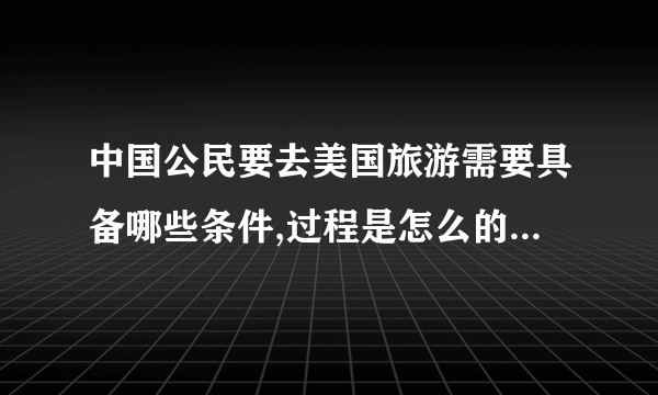 中国公民要去美国旅游需要具备哪些条件,过程是怎么的申请的?