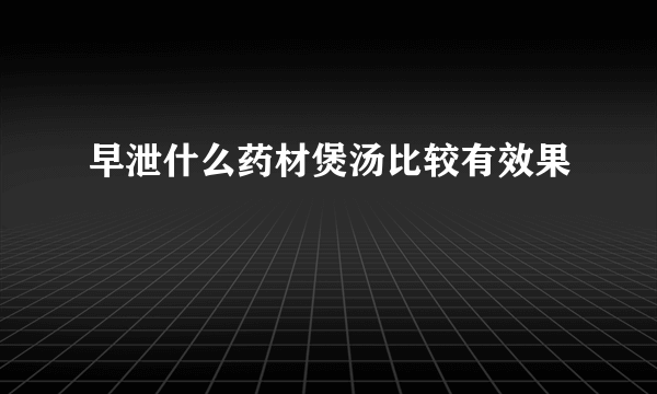 早泄什么药材煲汤比较有效果