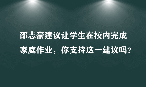 邵志豪建议让学生在校内完成家庭作业，你支持这一建议吗？