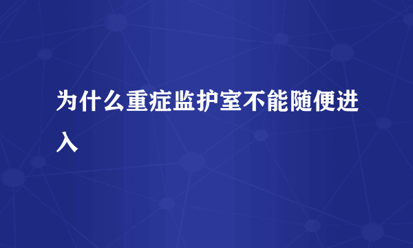 为什么重症监护室不能随便进入