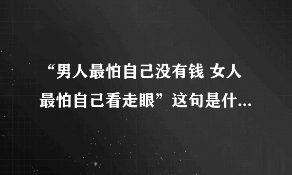 “男人最怕自己没有钱 女人最怕自己看走眼”这句是什么歌的歌词？