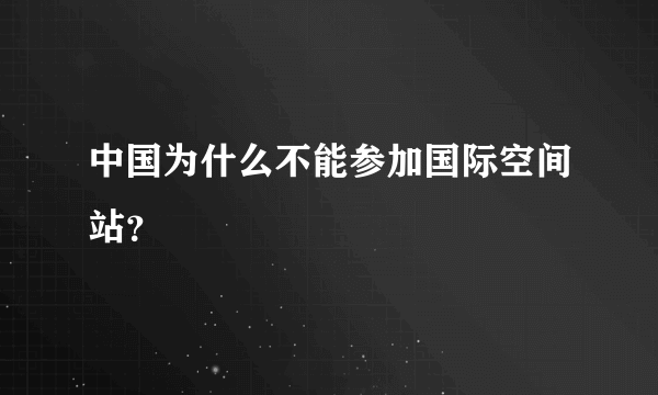 中国为什么不能参加国际空间站？