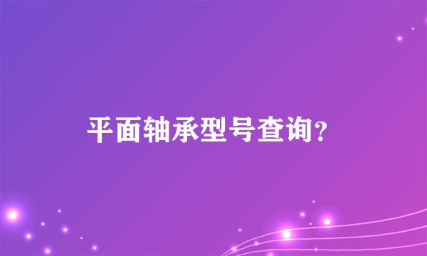 平面轴承型号查询？