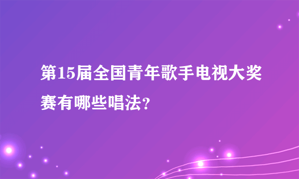 第15届全国青年歌手电视大奖赛有哪些唱法？