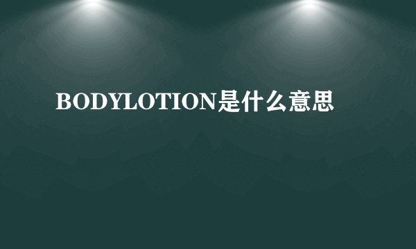 BODYLOTION是什么意思