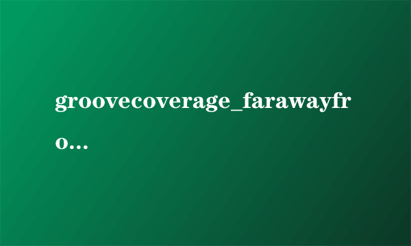 groovecoverage_farawayfro.的意思？