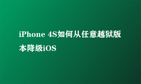 iPhone 4S如何从任意越狱版本降级iOS