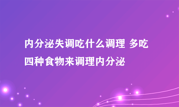 内分泌失调吃什么调理 多吃四种食物来调理内分泌