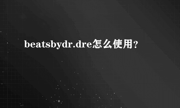 beatsbydr.dre怎么使用？