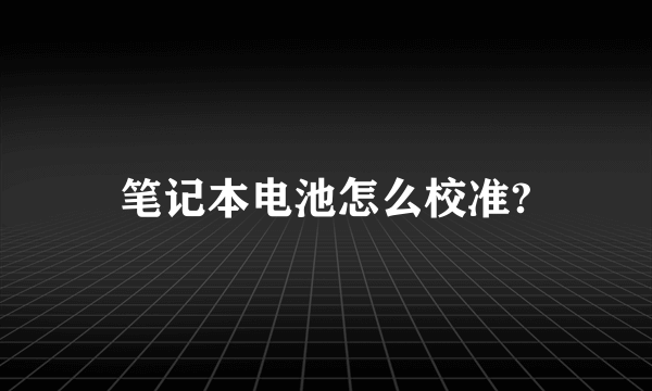 笔记本电池怎么校准?