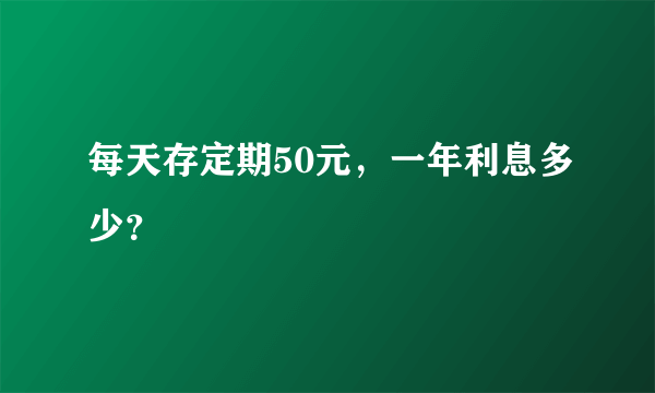 每天存定期50元，一年利息多少？