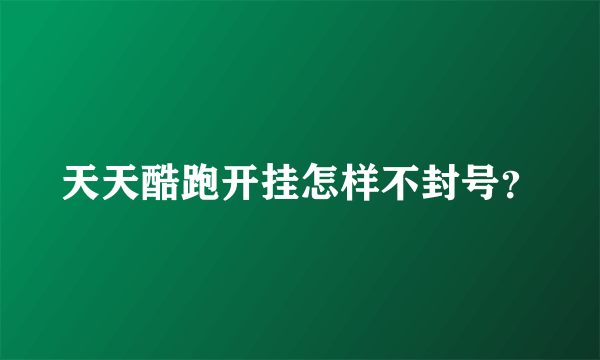 天天酷跑开挂怎样不封号？