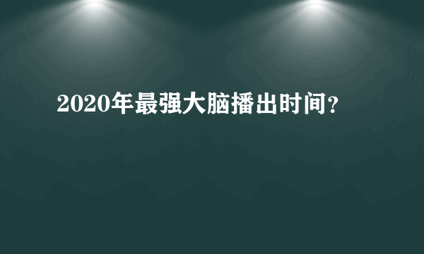 2020年最强大脑播出时间？