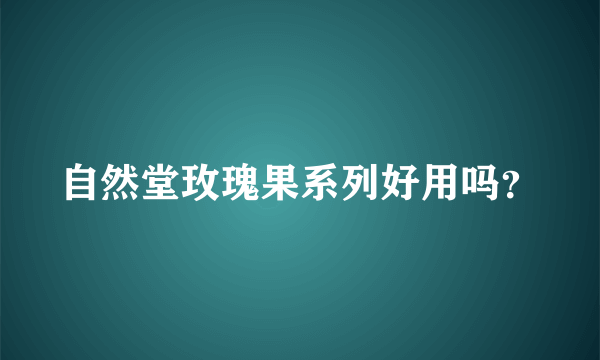 自然堂玫瑰果系列好用吗？