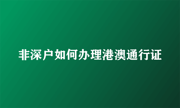 非深户如何办理港澳通行证