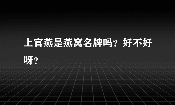 上官燕是燕窝名牌吗？好不好呀？