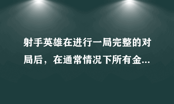 射手英雄在进行一局完整的对局后，在通常情况下所有金钱来源中占比最高的