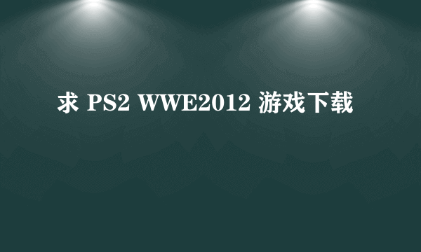 求 PS2 WWE2012 游戏下载