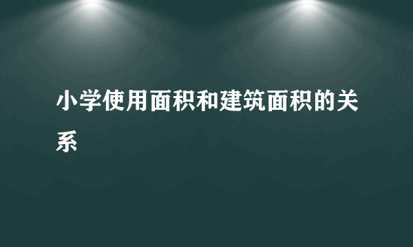 小学使用面积和建筑面积的关系