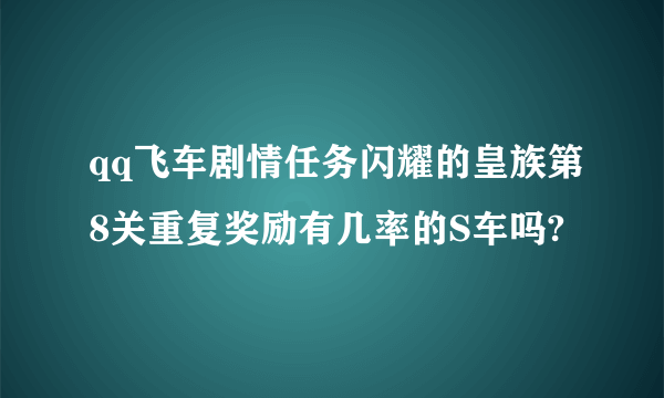 qq飞车剧情任务闪耀的皇族第8关重复奖励有几率的S车吗?