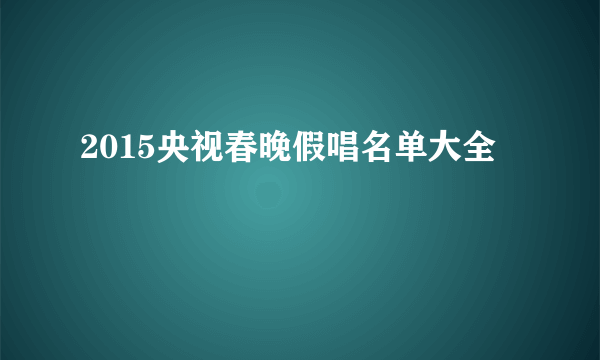 2015央视春晚假唱名单大全