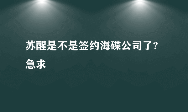 苏醒是不是签约海碟公司了?急求