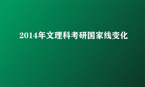 2014年文理科考研国家线变化