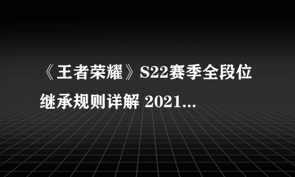 《王者荣耀》S22赛季全段位继承规则详解 2021赛季段位继承表介绍