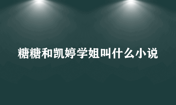 糖糖和凯婷学姐叫什么小说