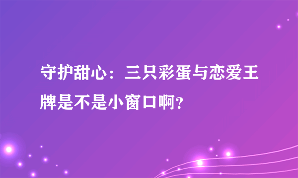 守护甜心：三只彩蛋与恋爱王牌是不是小窗口啊？