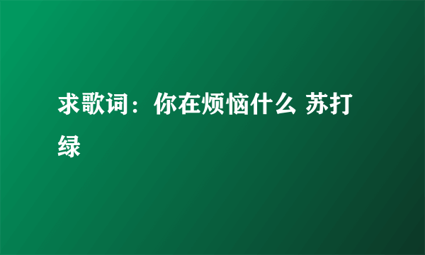 求歌词：你在烦恼什么 苏打绿