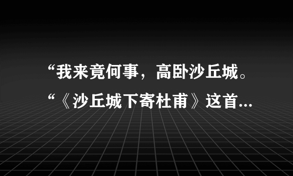 “我来竟何事，高卧沙丘城。“《沙丘城下寄杜甫》这首诗真正要表达的意思是什么？