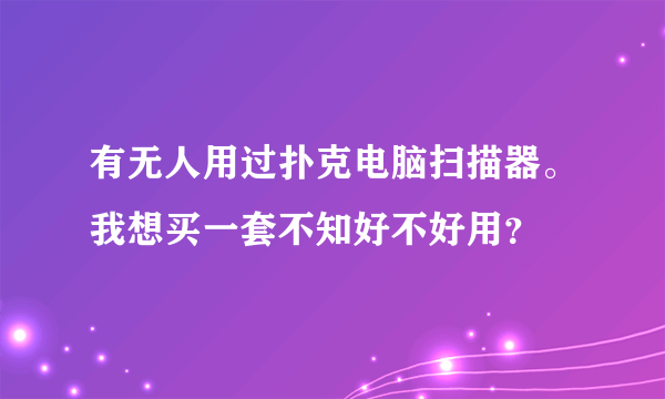 有无人用过扑克电脑扫描器。我想买一套不知好不好用？