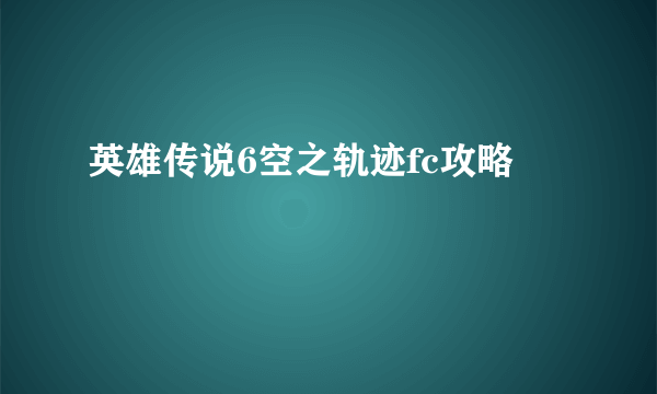 英雄传说6空之轨迹fc攻略