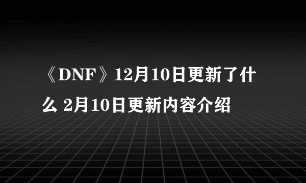 《DNF》12月10日更新了什么 2月10日更新内容介绍