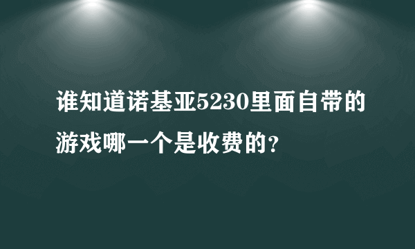 谁知道诺基亚5230里面自带的游戏哪一个是收费的？