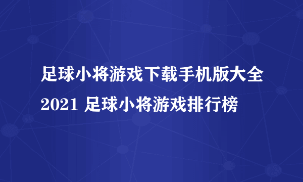 足球小将游戏下载手机版大全2021 足球小将游戏排行榜