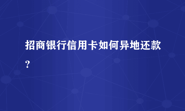 招商银行信用卡如何异地还款？