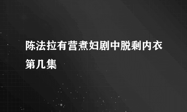 陈法拉有营煮妇剧中脱剩内衣第几集