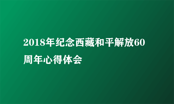 2018年纪念西藏和平解放60周年心得体会