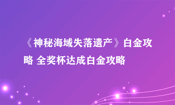 《神秘海域失落遗产》白金攻略 全奖杯达成白金攻略