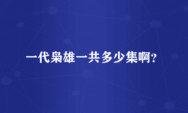 一代枭雄一共多少集啊？