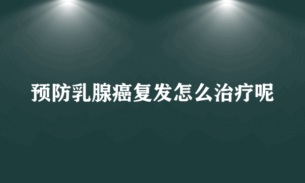 预防乳腺癌复发怎么治疗呢